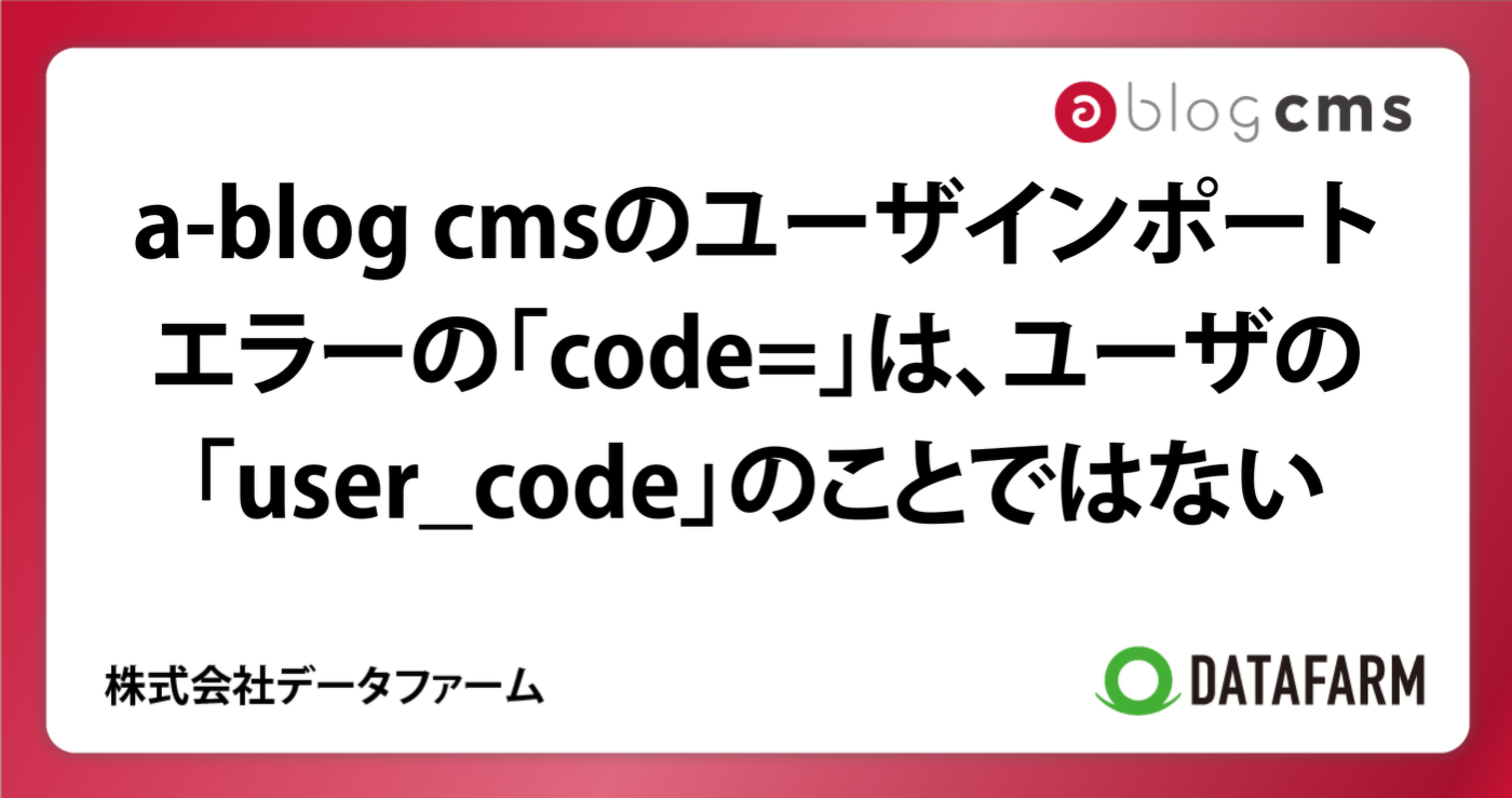 a-blog cmsのユーザインポート。エラーの「code=」は、ユーザの「user_code」のことではない